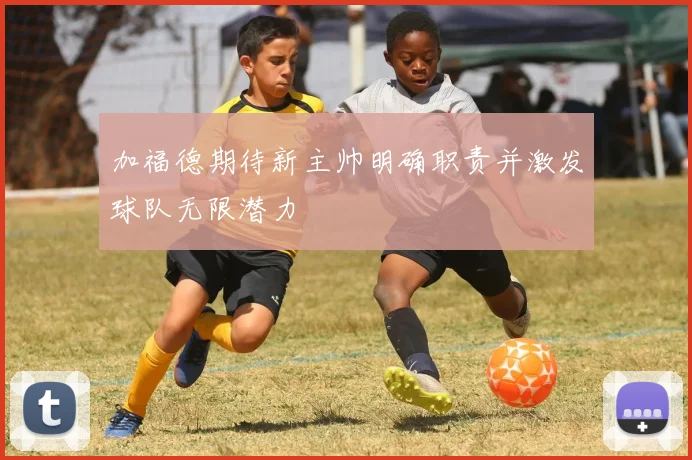 加福德期待新主帅明确职责并激发球队无限潜力