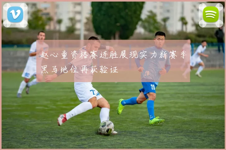赵心童资格赛连胜展现实力新赛季黑马地位再获验证