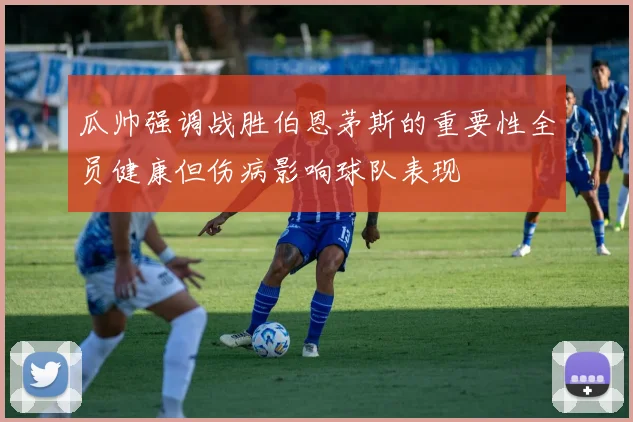 瓜帅强调战胜伯恩茅斯的重要性全员健康但伤病影响球队表现
