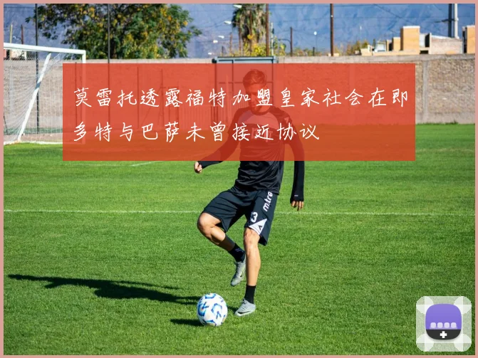 莫雷托透露福特加盟皇家社会在即多特与巴萨未曾接近协议