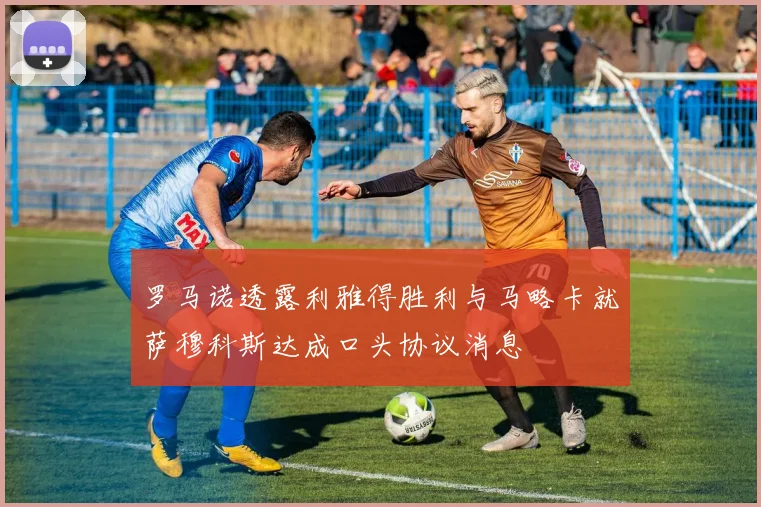 罗马诺透露利雅得胜利与马略卡就萨穆科斯达成口头协议消息