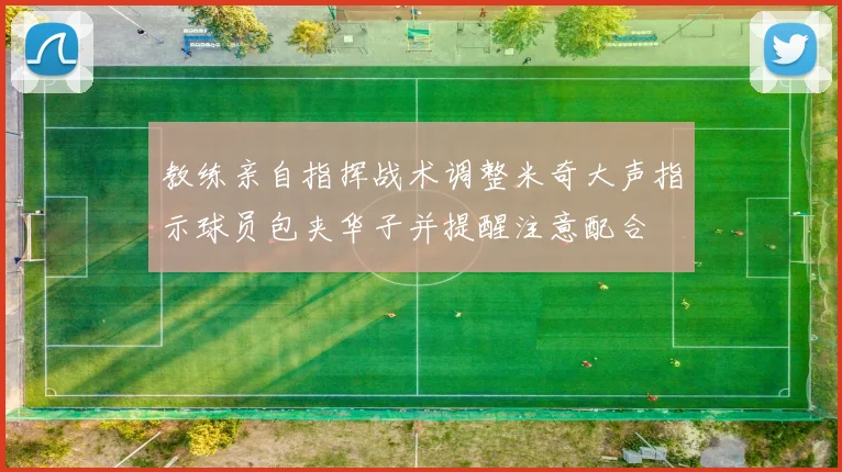 教练亲自指挥战术调整米奇大声指示球员包夹华子并提醒注意配合