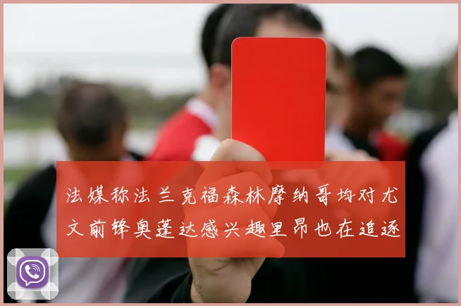 法媒称法兰克福森林摩纳哥均对尤文前锋奥蓬达感兴趣里昂也在追逐他