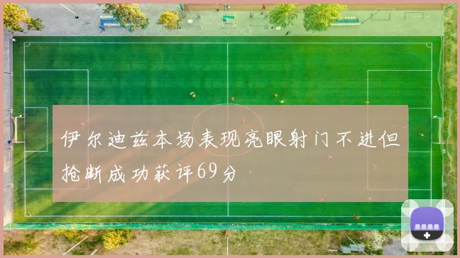 伊尔迪兹本场表现亮眼射门不进但抢断成功获评69分