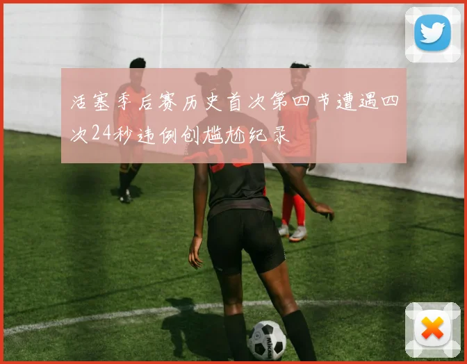 活塞季后赛历史首次第四节遭遇四次24秒违例创尴尬纪录