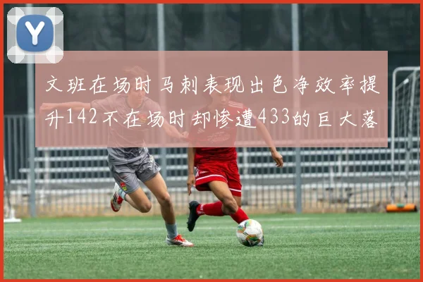 文班在场时马刺表现出色净效率提升142不在场时却惨遭433的巨大落差