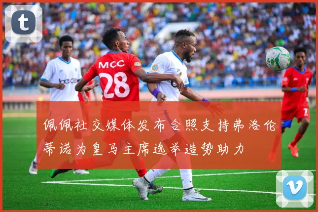 佩佩社交媒体发布合照支持弗洛伦蒂诺为皇马主席选举造势助力
