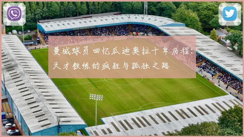曼城球员回忆瓜迪奥拉十年历程：天才教练的疯狂与孤独之路
