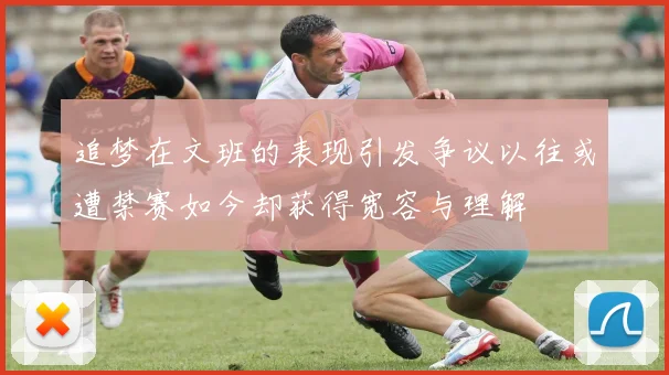 追梦在文班的表现引发争议以往或遭禁赛如今却获得宽容与理解
